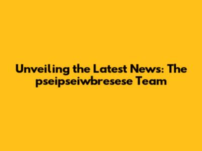 Unveiling the Latest News: The pseipseiwbresese Team