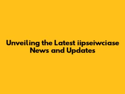 Unveiling the Latest iipseiwciase News and Updates