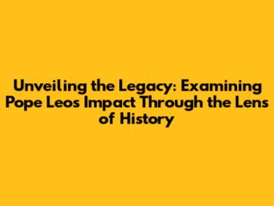 Unveiling the Legacy: Examining Pope Leo's Impact Through the Lens of History