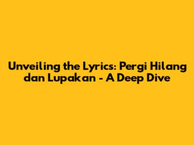 Unveiling the Lyrics: Pergi Hilang dan Lupakan - A Deep Dive