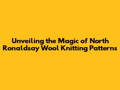 Unveiling the Magic of North Ronaldsay Wool Knitting Patterns