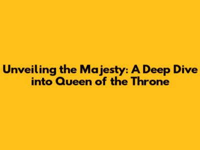 Unveiling the Majesty: A Deep Dive into 'Queen of the Throne'