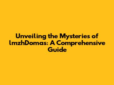 Unveiling the Mysteries of lmzhDomas: A Comprehensive Guide