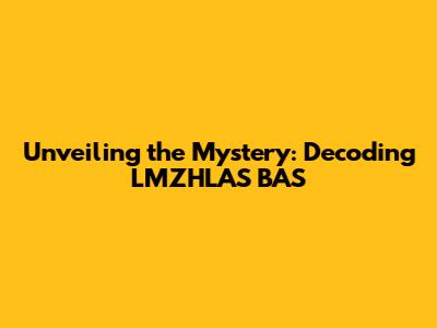 Unveiling the Mystery: Decoding LMZHLAS BAS