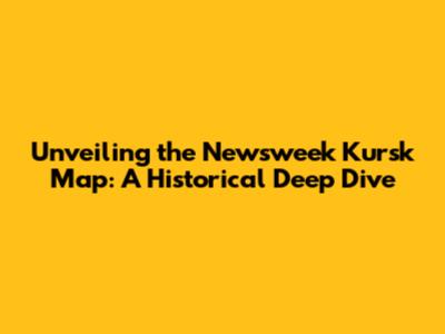 Unveiling the Newsweek Kursk Map: A Historical Deep Dive