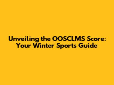 Unveiling the OOSCLMS Score: Your Winter Sports Guide