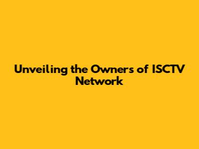 Unveiling the Owners of ISCTV Network