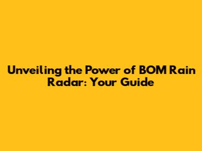 Unveiling the Power of BOM Rain Radar: Your Guide