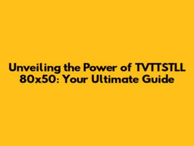 Unveiling the Power of TVTTSTLL 80x50: Your Ultimate Guide