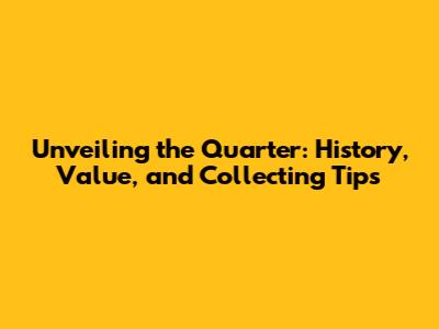 Unveiling the Quarter: History, Value, and Collecting Tips