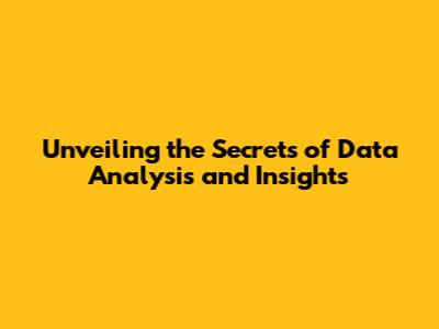 Unveiling the Secrets of Data Analysis and Insights