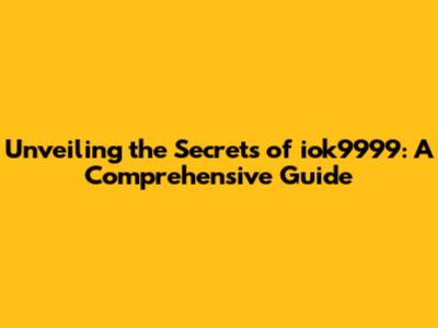 Unveiling the Secrets of iok9999: A Comprehensive Guide