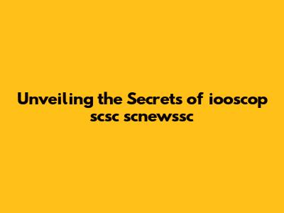 Unveiling the Secrets of iooscop scsc scnewssc