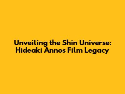 Unveiling the Shin Universe: Hideaki Anno's Film Legacy