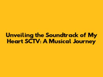 Unveiling the Soundtrack of 'My Heart' SCTV: A Musical Journey