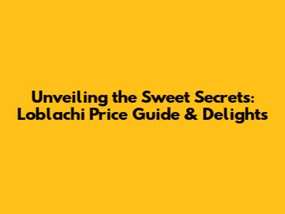 Unveiling the Sweet Secrets: Loblachi Price Guide & Delights