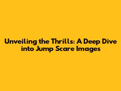 Unveiling the Thrills: A Deep Dive into Jump Scare Images