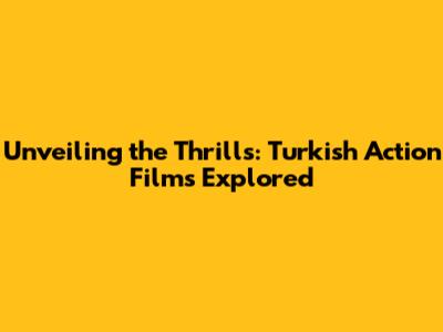 Unveiling the Thrills: Turkish Action Films Explored