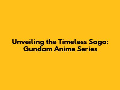 Unveiling the Timeless Saga: Gundam Anime Series
