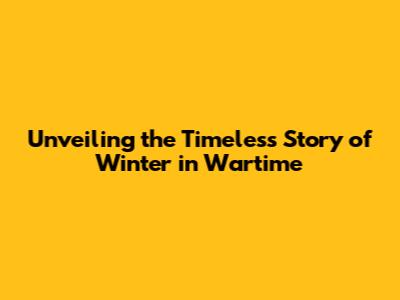Unveiling the Timeless Story of 'Winter in Wartime'