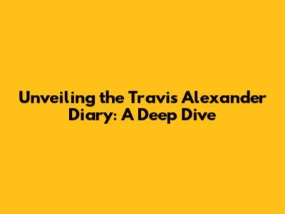 Unveiling the Travis Alexander Diary: A Deep Dive