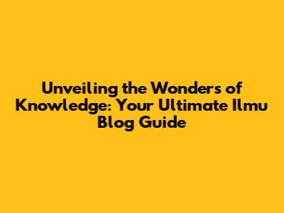 Unveiling the Wonders of Knowledge: Your Ultimate Ilmu Blog Guide
