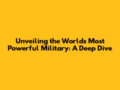 Unveiling the World's Most Powerful Military: A Deep Dive