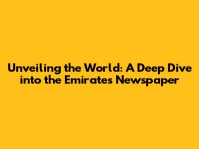 Unveiling the World: A Deep Dive into the Emirates Newspaper