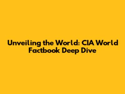 Unveiling the World: CIA World Factbook Deep Dive