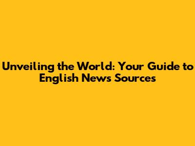 Unveiling the World: Your Guide to English News Sources