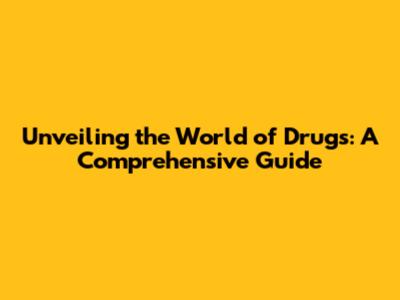 Unveiling the World of Drugs: A Comprehensive Guide