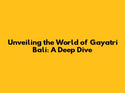 Unveiling the World of Gayatri Bali: A Deep Dive