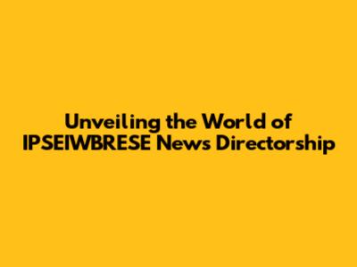 Unveiling the World of IPSEIWBRESE News Directorship
