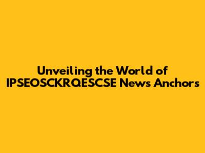 Unveiling the World of IPSEOSCKRQESCSE News Anchors