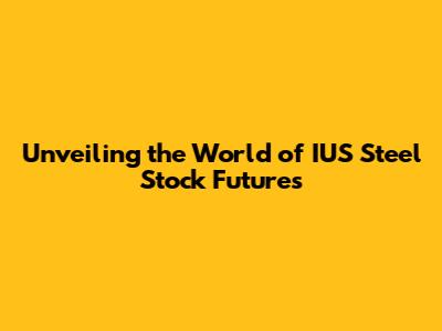 Unveiling the World of IUS Steel Stock Futures