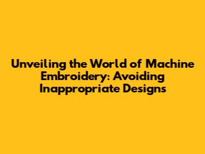 Unveiling the World of Machine Embroidery: Avoiding Inappropriate Designs
