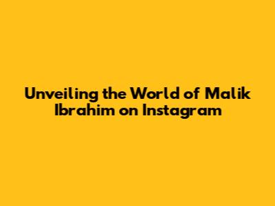Unveiling the World of Malik Ibrahim on Instagram