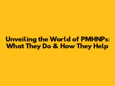 Unveiling the World of PMHNPs: What They Do & How They Help