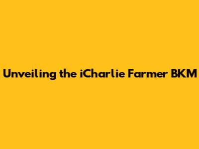 Unveiling the iCharlie Farmer BKM