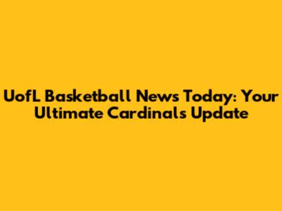 UofL Basketball News Today: Your Ultimate Cardinals Update