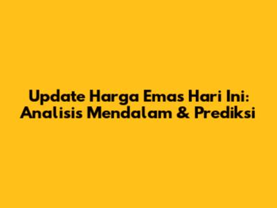 Update Harga Emas Hari Ini: Analisis Mendalam & Prediksi