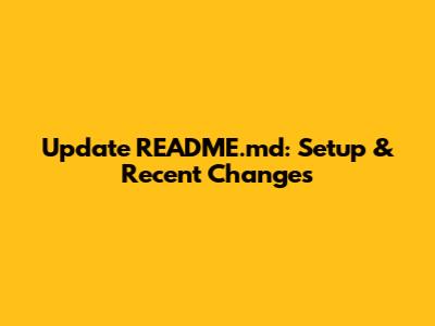 Update README.md: Setup & Recent Changes