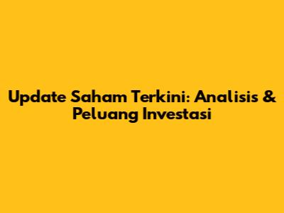 Update Saham Terkini: Analisis & Peluang Investasi