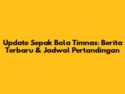 Update Sepak Bola Timnas: Berita Terbaru & Jadwal Pertandingan