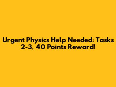 Urgent Physics Help Needed: Tasks 2-3, 40 Points Reward!