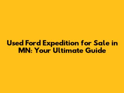 Used Ford Expedition for Sale in MN: Your Ultimate Guide