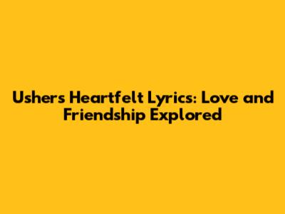Usher's Heartfelt Lyrics: Love and Friendship Explored