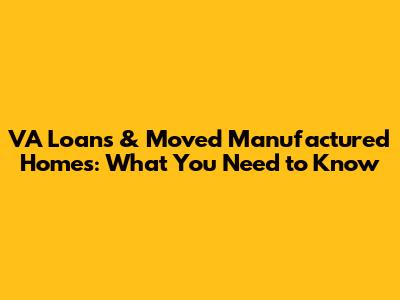 VA Loans & Moved Manufactured Homes: What You Need to Know