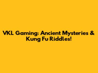 VKL Gaming: Ancient Mysteries & Kung Fu Riddles!