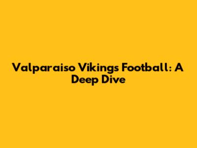 Valparaiso Vikings Football: A Deep Dive
